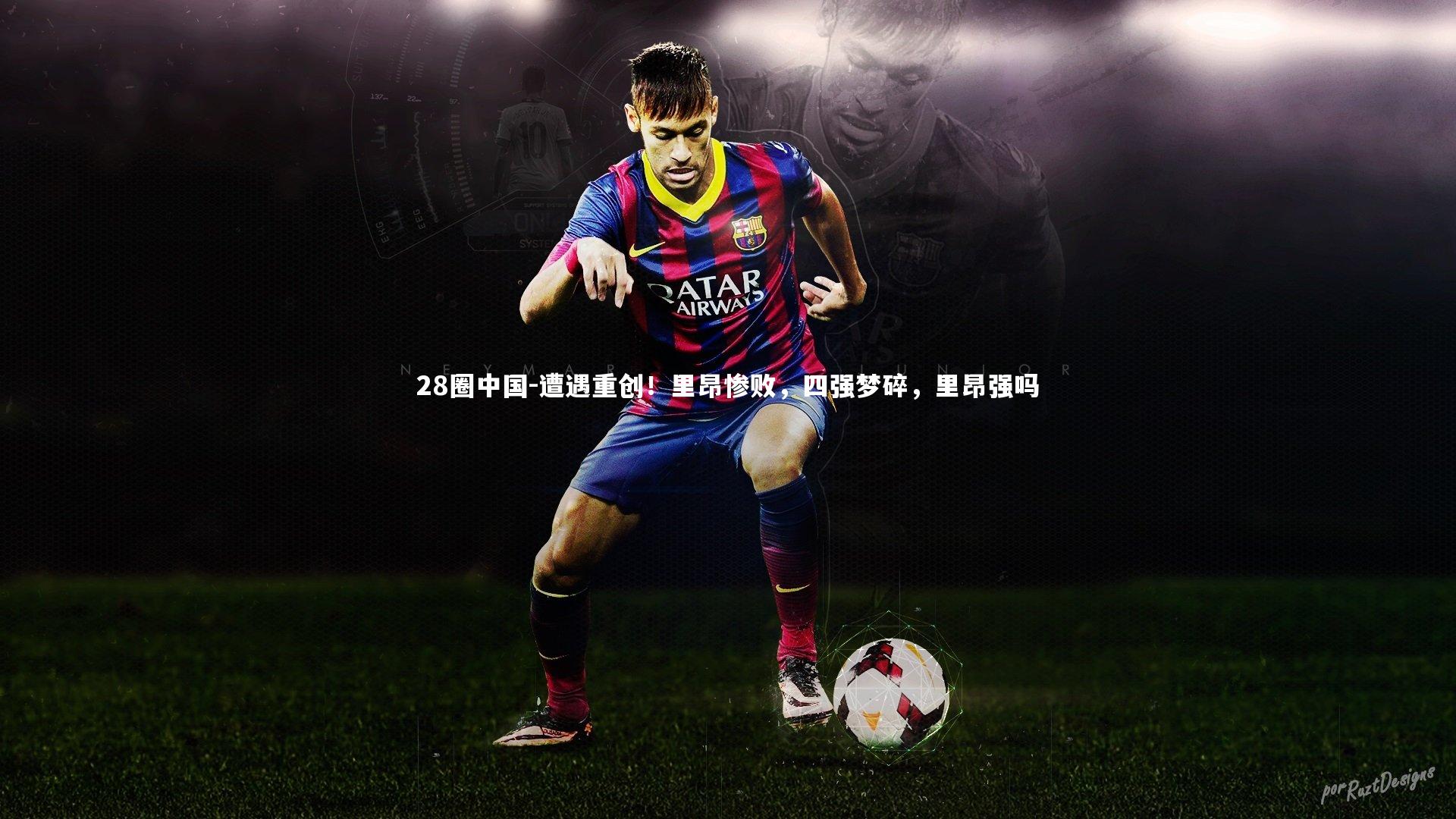 28圈中国-遭遇重创！里昂惨败，四强梦碎，里昂强吗