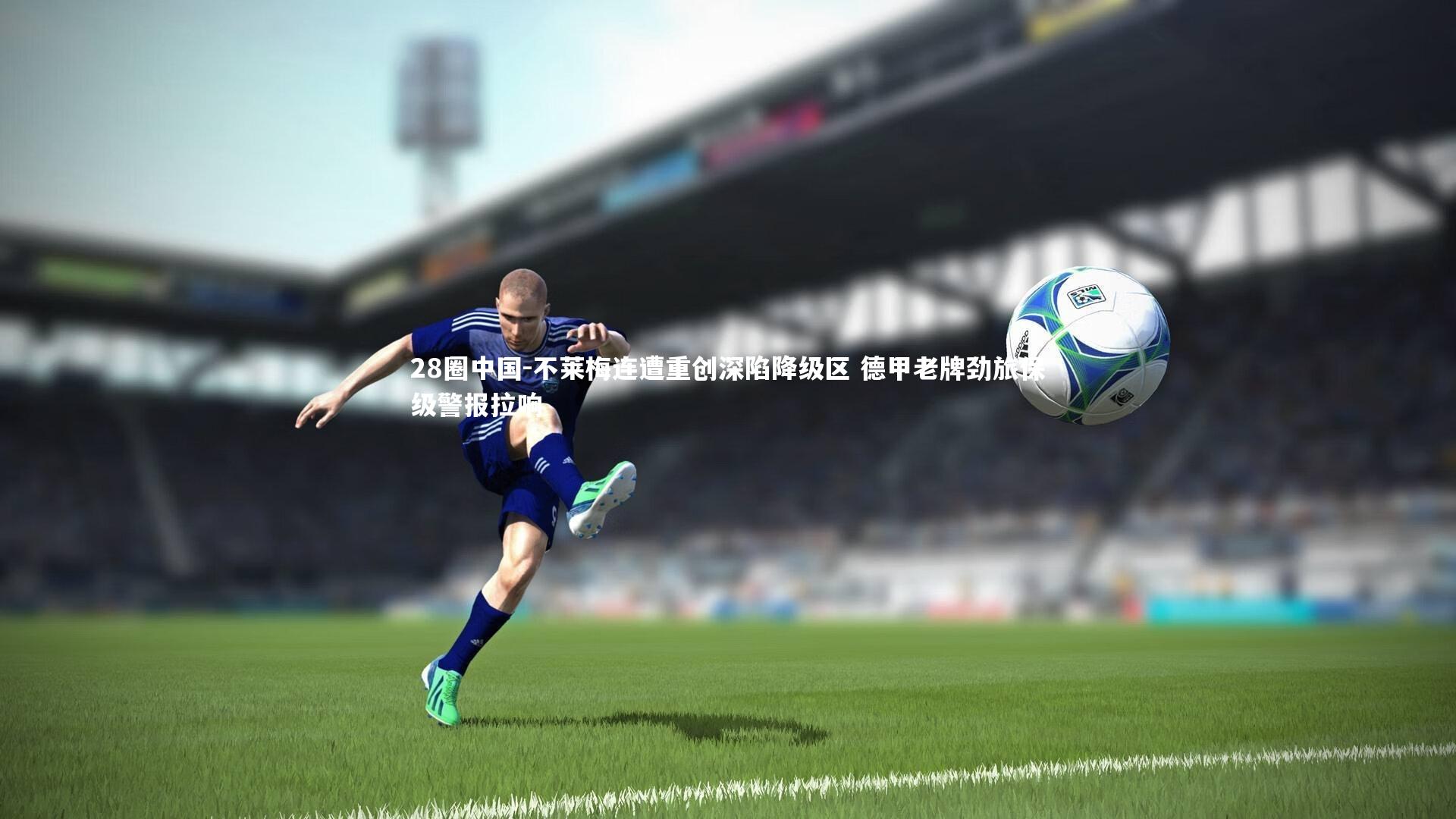 不莱梅连遭重创深陷降级区 德甲老牌劲旅保级警报拉响