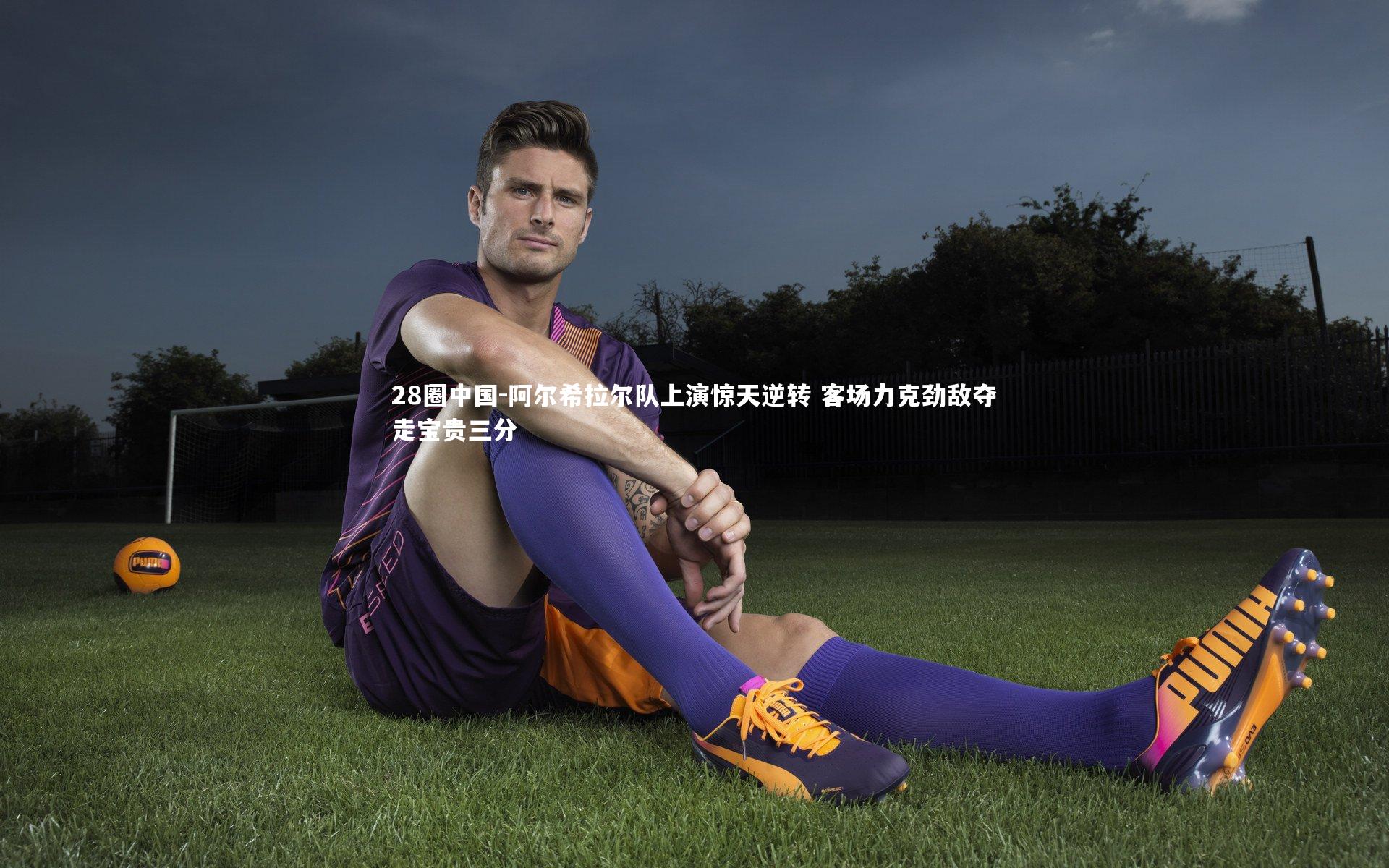 阿尔希拉尔队上演惊天逆转 客场力克劲敌夺走宝贵三分