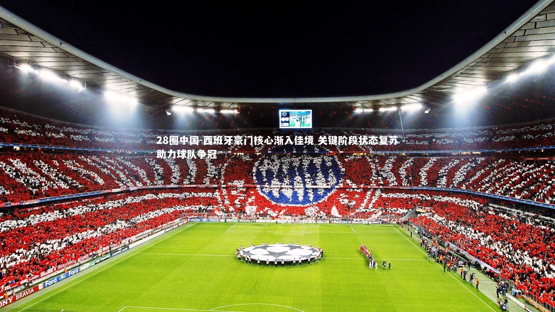 西班牙豪门核心渐入佳境 关键阶段状态复苏助力球队争冠