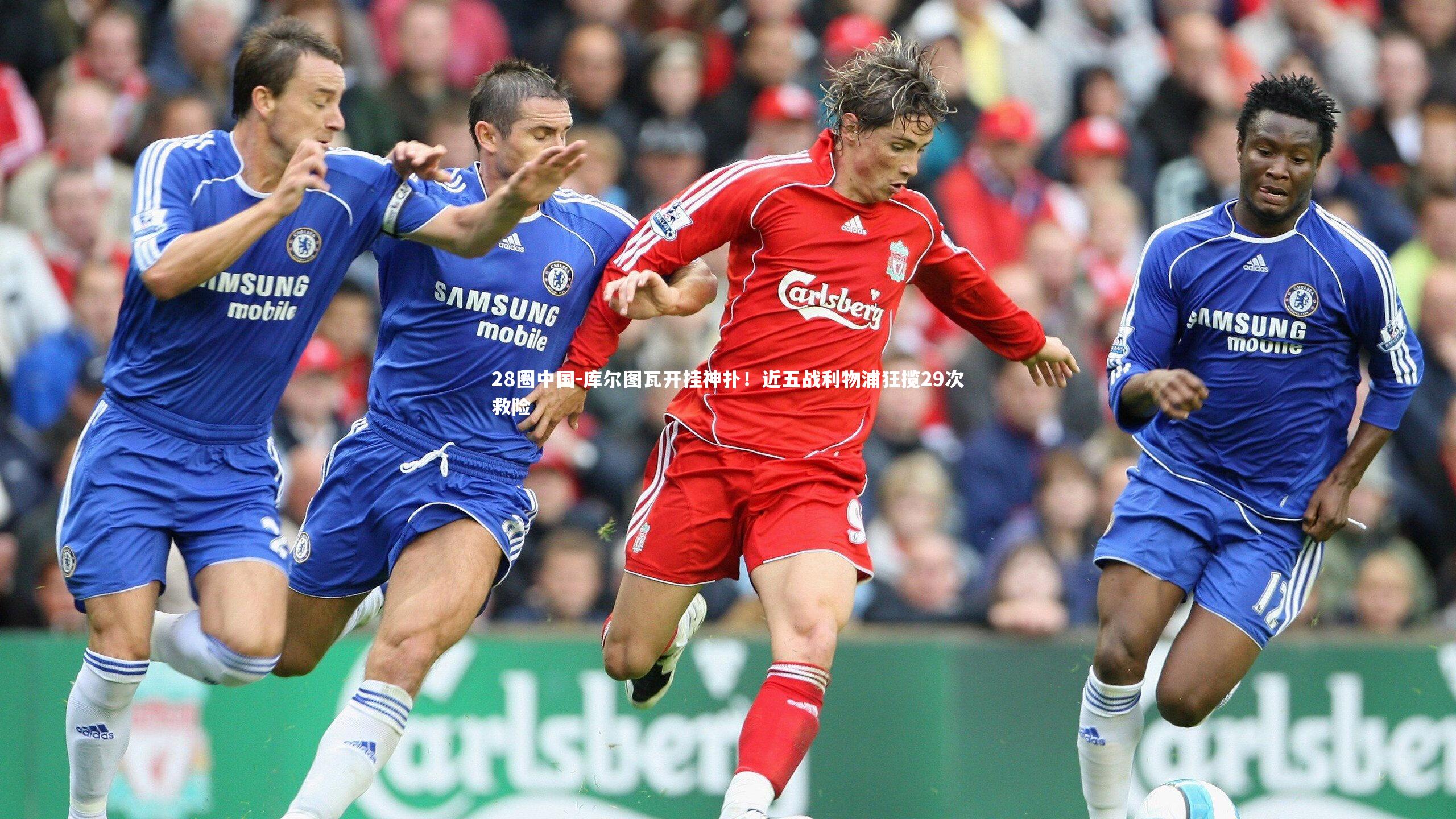 库尔图瓦开挂神扑!近五战利物浦狂揽29次救险