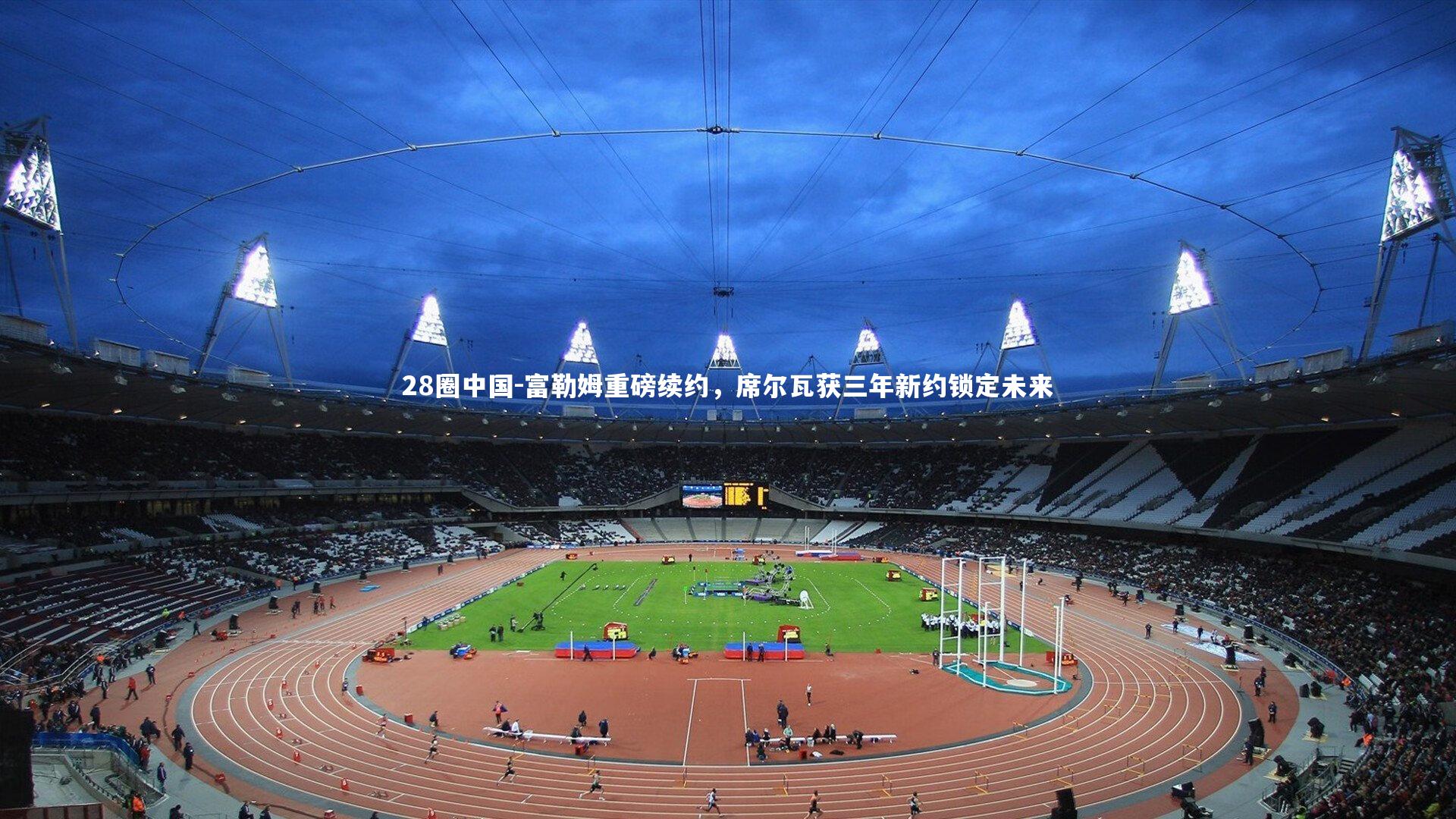 富勒姆重磅续约,席尔瓦获三年新约锁定未来