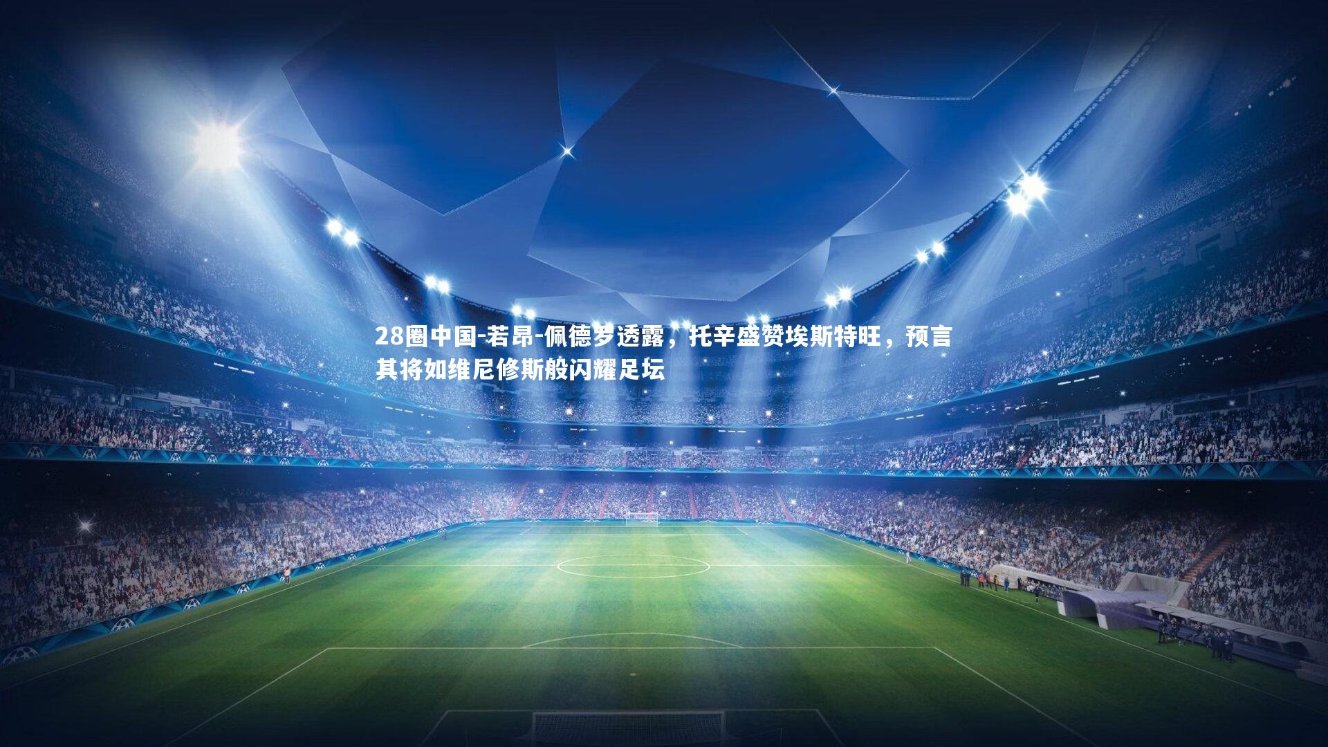 28圈中国-若昂-佩德罗透露，托辛盛赞埃斯特旺，预言其将如维尼修斯般闪耀足坛